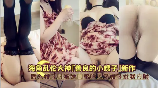 海角乱伦大神【善良的小嫂子】新作！后入嫂子时被她闺蜜听见了嫂子求我内射！