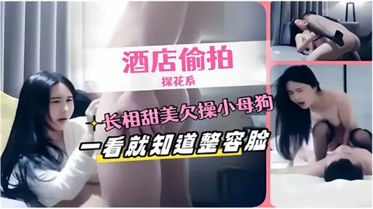 【酒店偷拍探花系】长相甜美欠操小母狗一看就知道整容脸