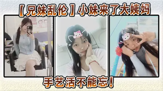 【兄妹乱伦】小妹来了大姨妈，手艺活不能忘！